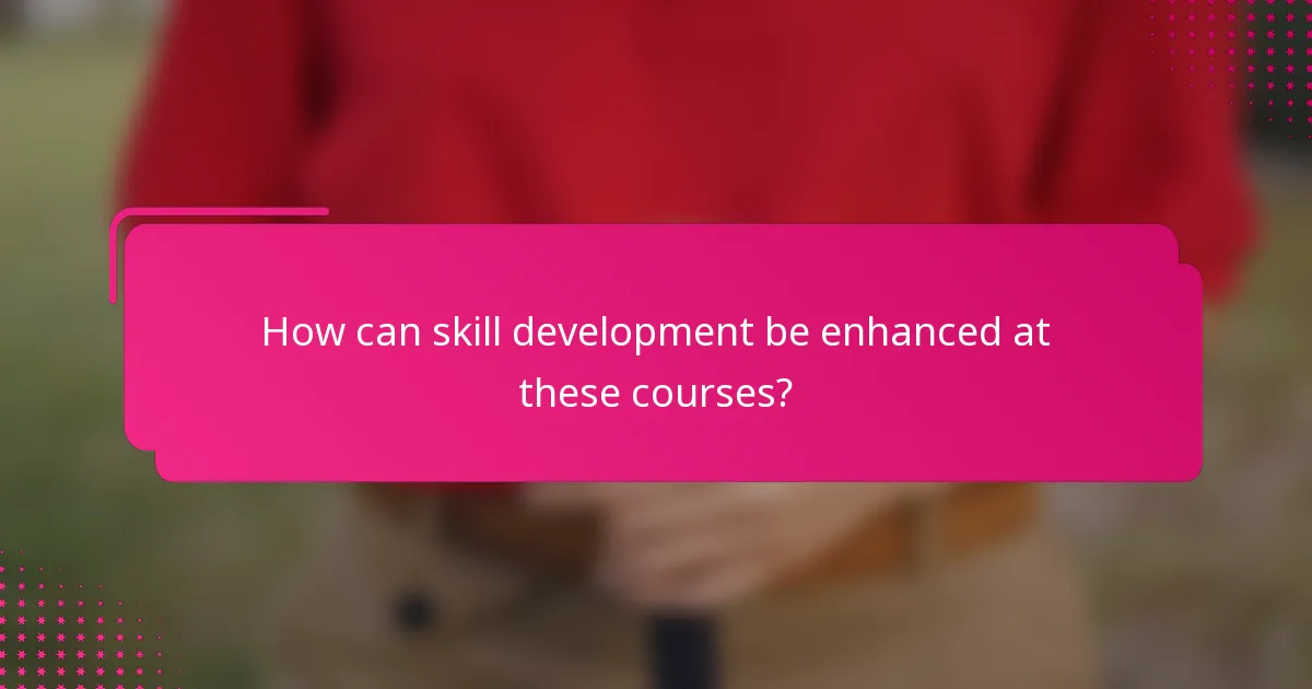 How can skill development be enhanced at these courses?