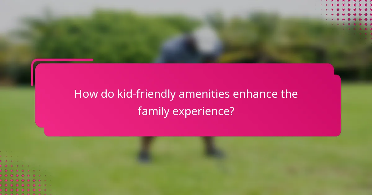 How do kid-friendly amenities enhance the family experience?