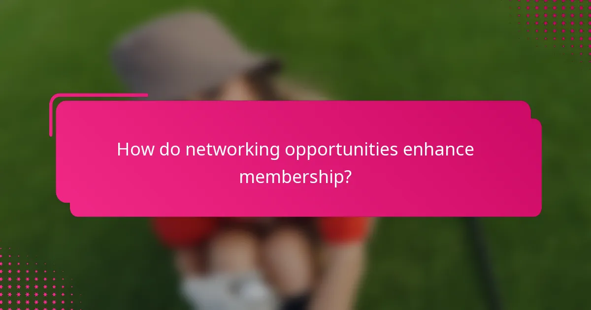 How do networking opportunities enhance membership?
