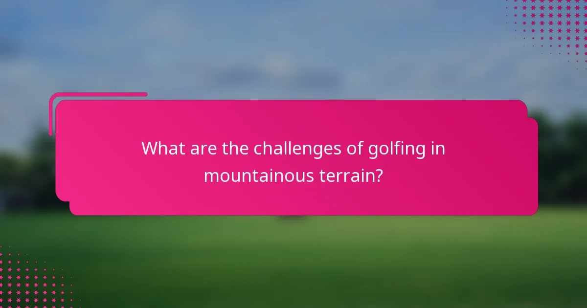 What are the challenges of golfing in mountainous terrain?