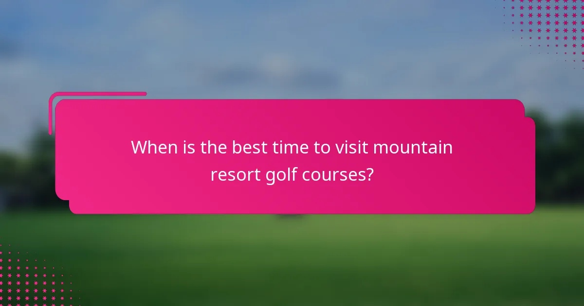 When is the best time to visit mountain resort golf courses?